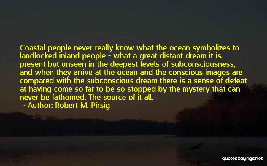 Robert M. Pirsig Quotes: Coastal People Never Really Know What The Ocean Symbolizes To Landlocked Inland People - What A Great Distant Dream It