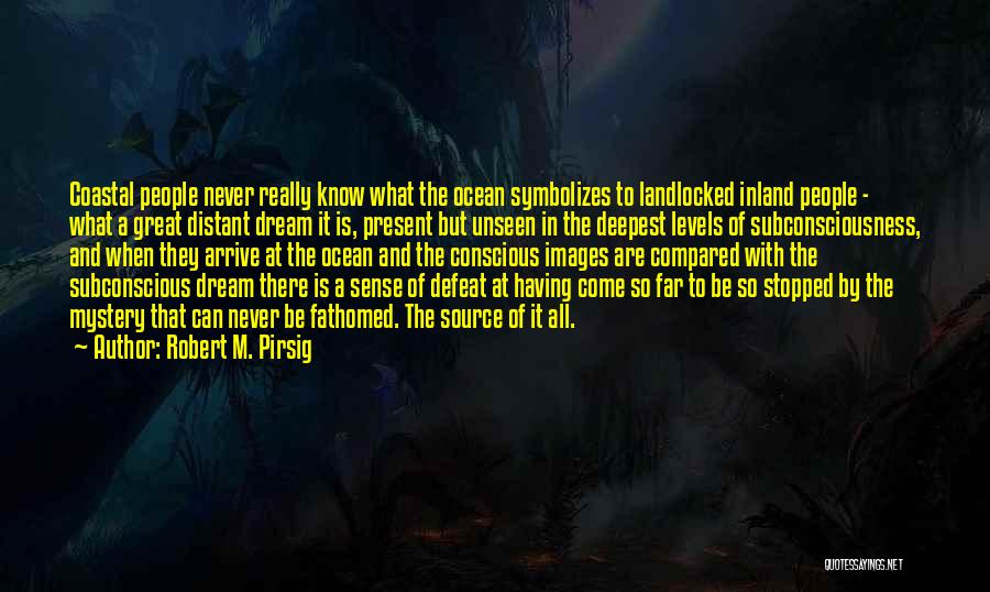 Robert M. Pirsig Quotes: Coastal People Never Really Know What The Ocean Symbolizes To Landlocked Inland People - What A Great Distant Dream It