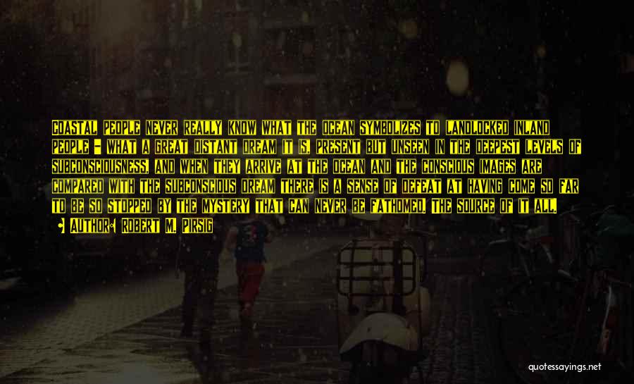 Robert M. Pirsig Quotes: Coastal People Never Really Know What The Ocean Symbolizes To Landlocked Inland People - What A Great Distant Dream It