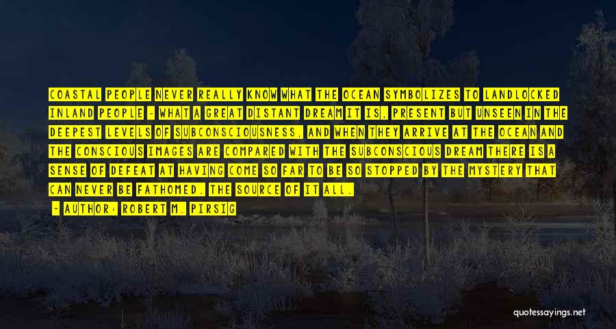 Robert M. Pirsig Quotes: Coastal People Never Really Know What The Ocean Symbolizes To Landlocked Inland People - What A Great Distant Dream It