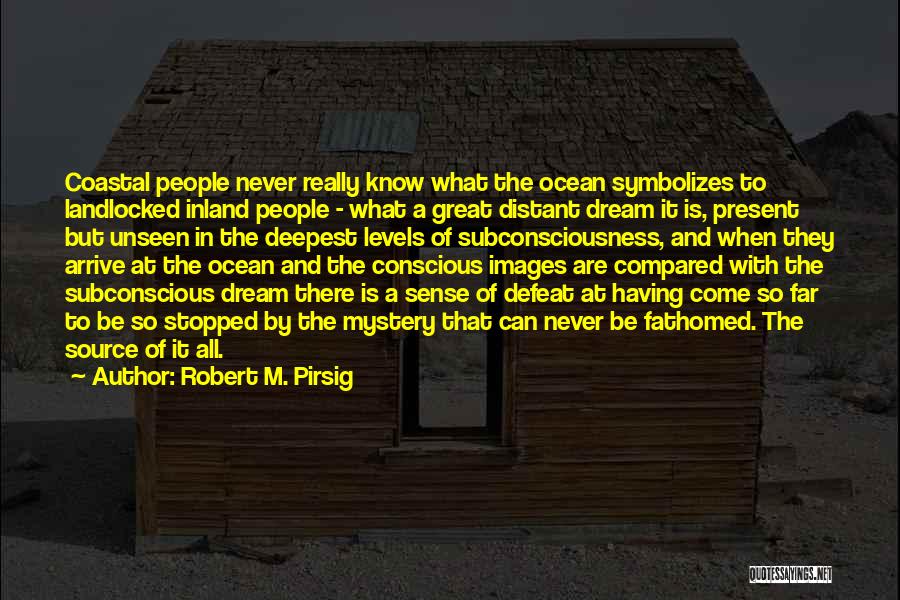 Robert M. Pirsig Quotes: Coastal People Never Really Know What The Ocean Symbolizes To Landlocked Inland People - What A Great Distant Dream It