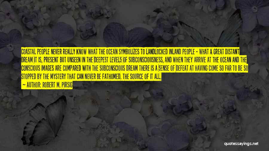 Robert M. Pirsig Quotes: Coastal People Never Really Know What The Ocean Symbolizes To Landlocked Inland People - What A Great Distant Dream It