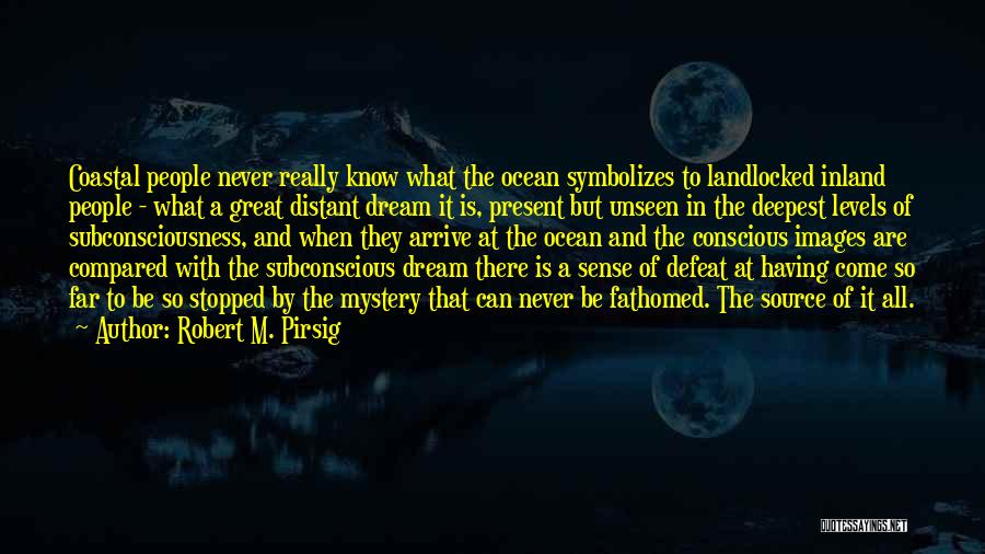 Robert M. Pirsig Quotes: Coastal People Never Really Know What The Ocean Symbolizes To Landlocked Inland People - What A Great Distant Dream It