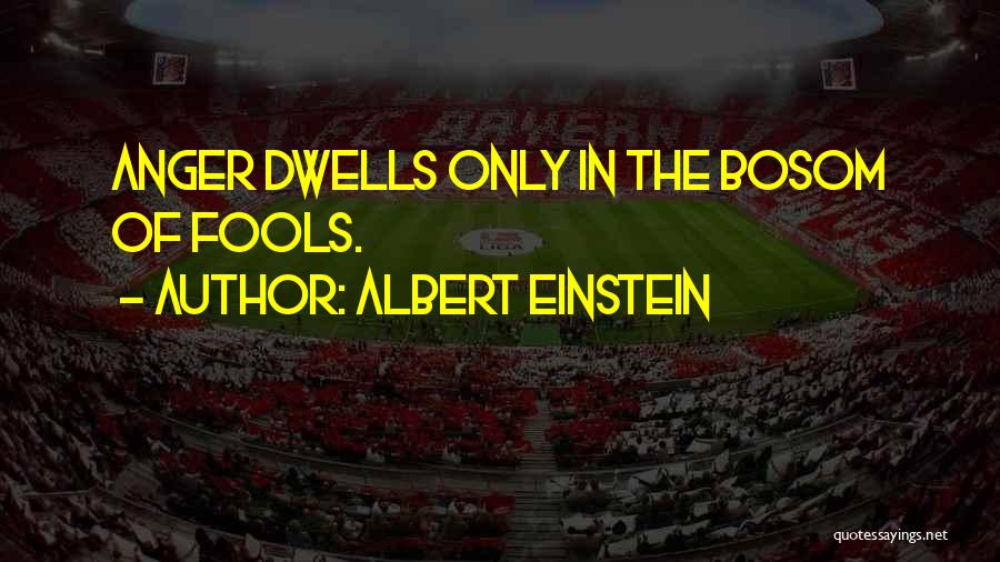 Albert Einstein Quotes: Anger Dwells Only In The Bosom Of Fools.