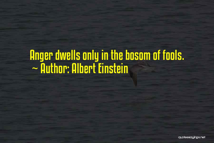 Albert Einstein Quotes: Anger Dwells Only In The Bosom Of Fools.