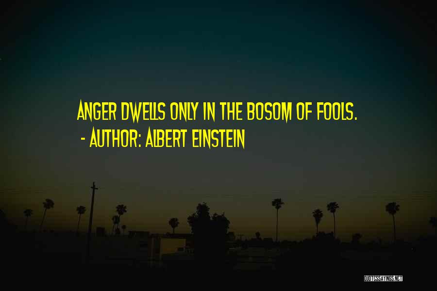 Albert Einstein Quotes: Anger Dwells Only In The Bosom Of Fools.