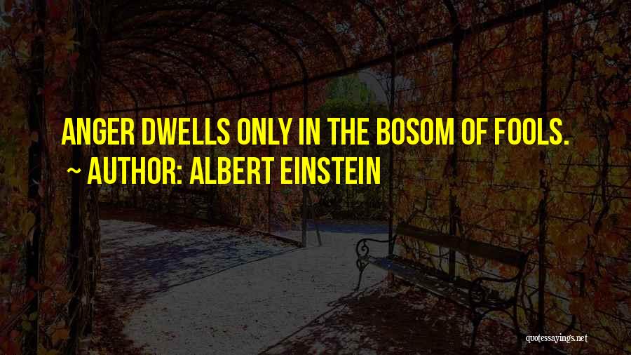 Albert Einstein Quotes: Anger Dwells Only In The Bosom Of Fools.