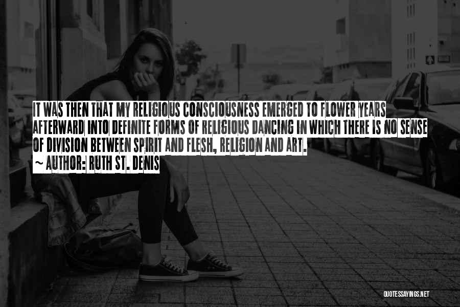 Ruth St. Denis Quotes: It Was Then That My Religious Consciousness Emerged To Flower Years Afterward Into Definite Forms Of Religious Dancing In Which