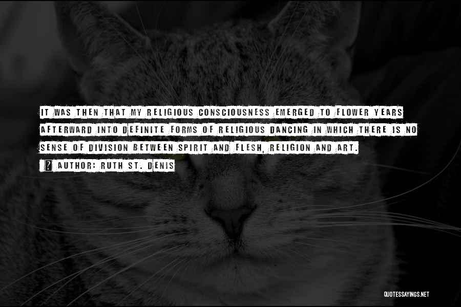 Ruth St. Denis Quotes: It Was Then That My Religious Consciousness Emerged To Flower Years Afterward Into Definite Forms Of Religious Dancing In Which