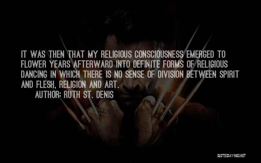 Ruth St. Denis Quotes: It Was Then That My Religious Consciousness Emerged To Flower Years Afterward Into Definite Forms Of Religious Dancing In Which