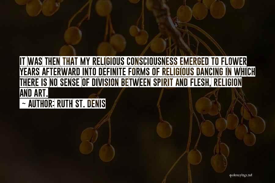 Ruth St. Denis Quotes: It Was Then That My Religious Consciousness Emerged To Flower Years Afterward Into Definite Forms Of Religious Dancing In Which