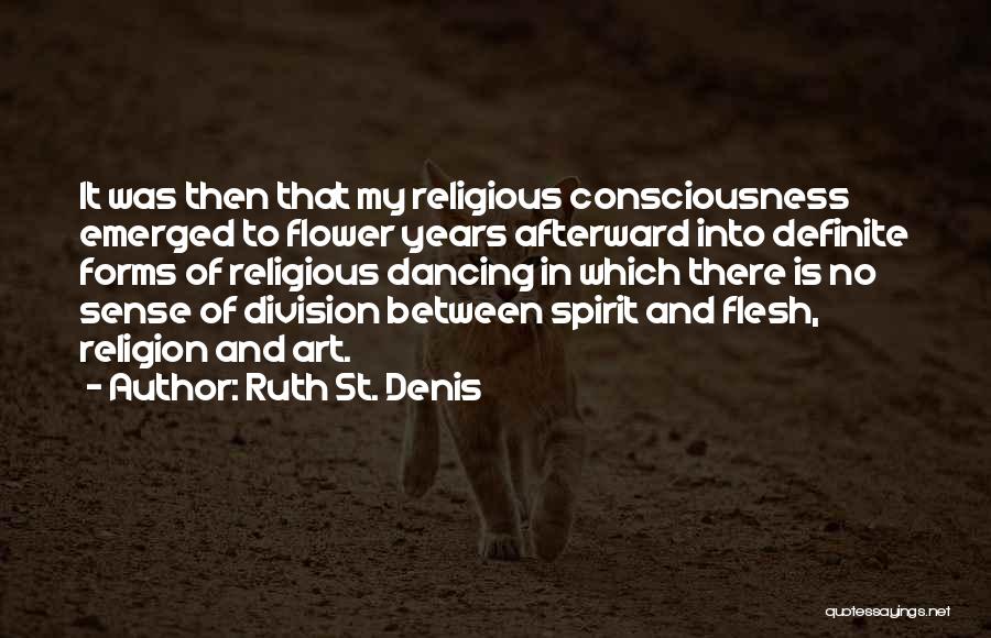 Ruth St. Denis Quotes: It Was Then That My Religious Consciousness Emerged To Flower Years Afterward Into Definite Forms Of Religious Dancing In Which