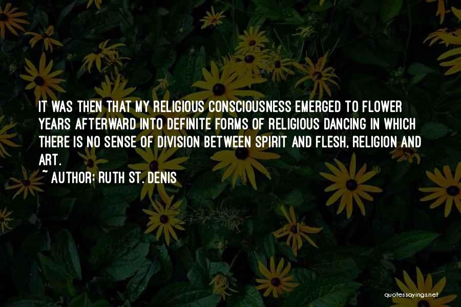 Ruth St. Denis Quotes: It Was Then That My Religious Consciousness Emerged To Flower Years Afterward Into Definite Forms Of Religious Dancing In Which