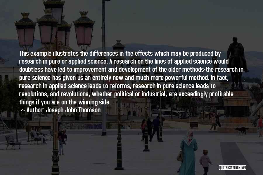 Joseph John Thomson Quotes: This Example Illustrates The Differences In The Effects Which May Be Produced By Research In Pure Or Applied Science. A