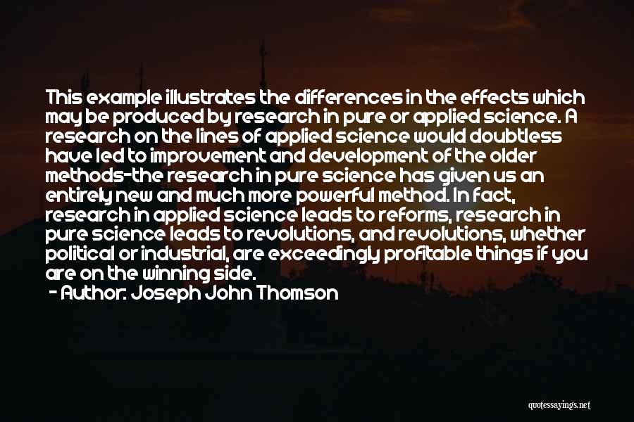 Joseph John Thomson Quotes: This Example Illustrates The Differences In The Effects Which May Be Produced By Research In Pure Or Applied Science. A