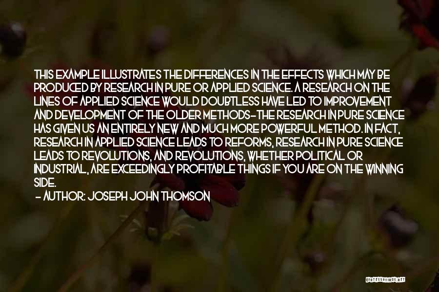 Joseph John Thomson Quotes: This Example Illustrates The Differences In The Effects Which May Be Produced By Research In Pure Or Applied Science. A