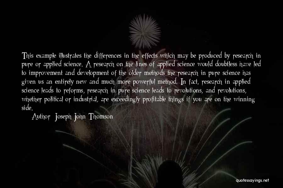 Joseph John Thomson Quotes: This Example Illustrates The Differences In The Effects Which May Be Produced By Research In Pure Or Applied Science. A