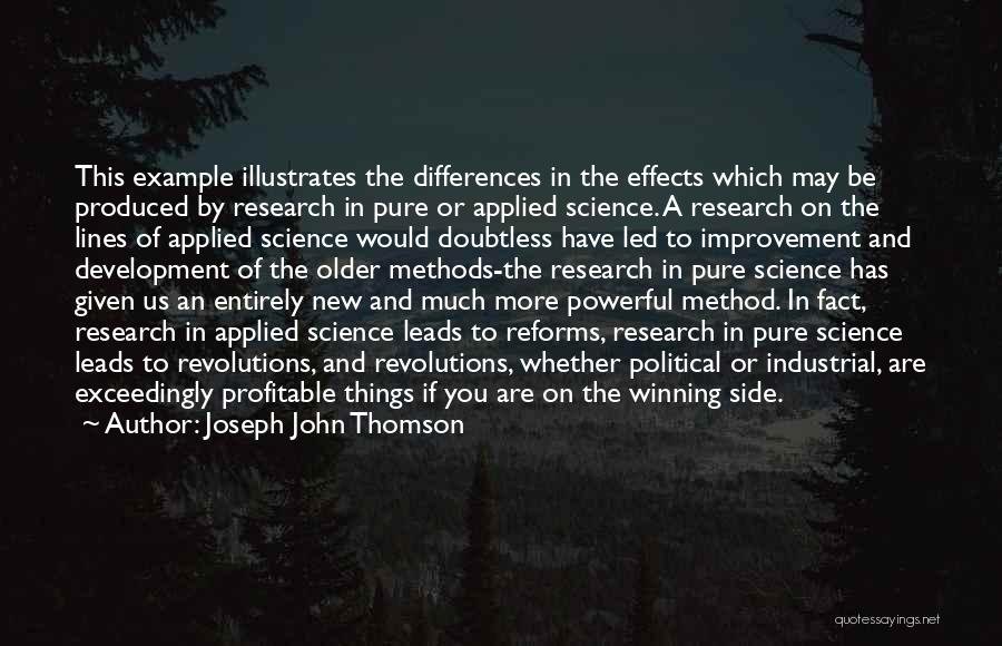 Joseph John Thomson Quotes: This Example Illustrates The Differences In The Effects Which May Be Produced By Research In Pure Or Applied Science. A