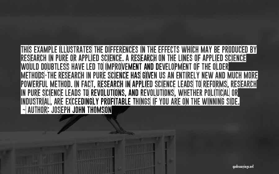 Joseph John Thomson Quotes: This Example Illustrates The Differences In The Effects Which May Be Produced By Research In Pure Or Applied Science. A