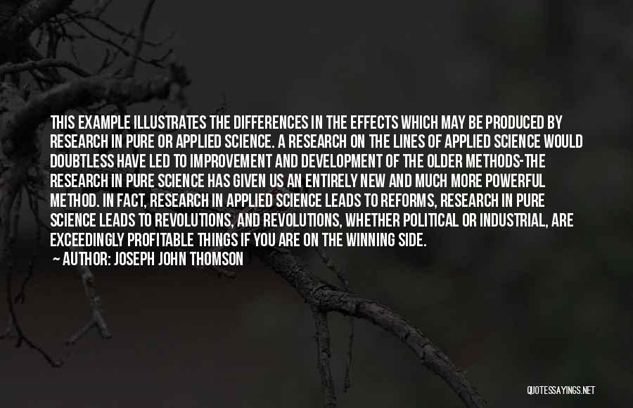 Joseph John Thomson Quotes: This Example Illustrates The Differences In The Effects Which May Be Produced By Research In Pure Or Applied Science. A