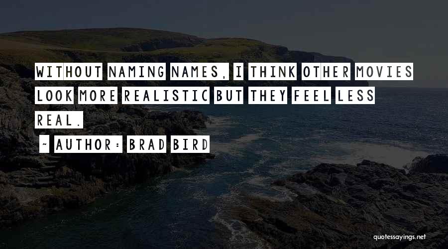 Brad Bird Quotes: Without Naming Names, I Think Other Movies Look More Realistic But They Feel Less Real.