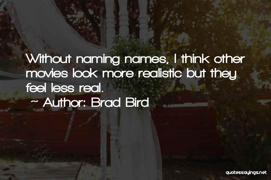 Brad Bird Quotes: Without Naming Names, I Think Other Movies Look More Realistic But They Feel Less Real.