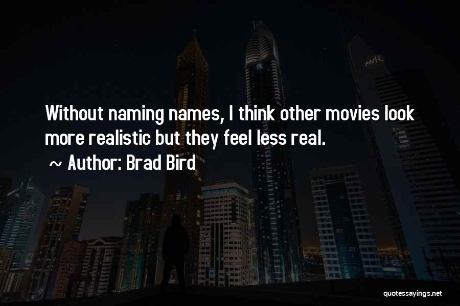 Brad Bird Quotes: Without Naming Names, I Think Other Movies Look More Realistic But They Feel Less Real.