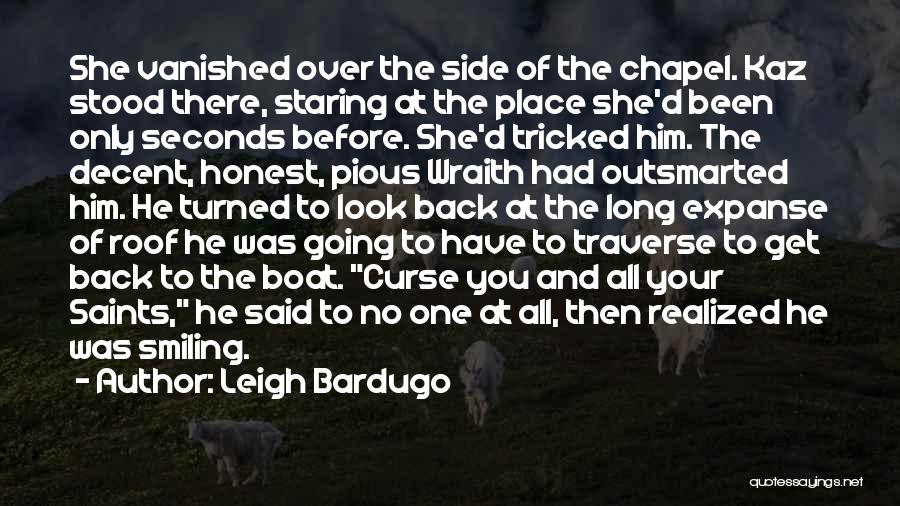 Leigh Bardugo Quotes: She Vanished Over The Side Of The Chapel. Kaz Stood There, Staring At The Place She'd Been Only Seconds Before.