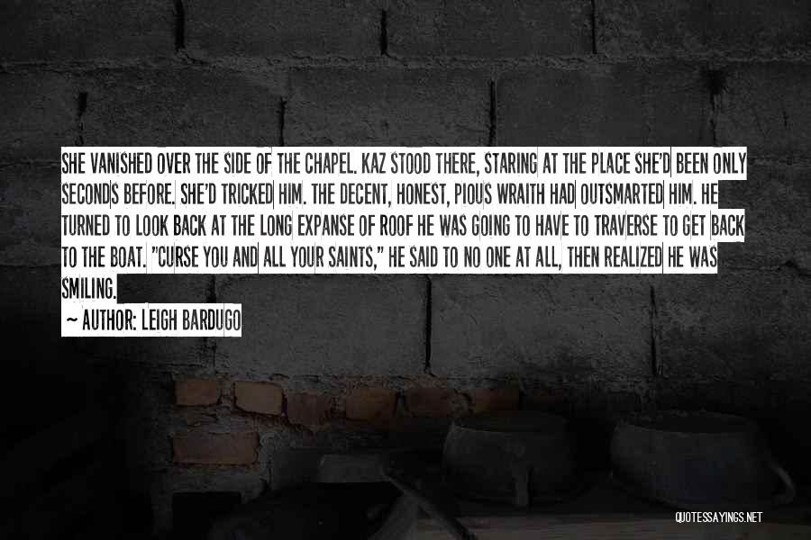 Leigh Bardugo Quotes: She Vanished Over The Side Of The Chapel. Kaz Stood There, Staring At The Place She'd Been Only Seconds Before.