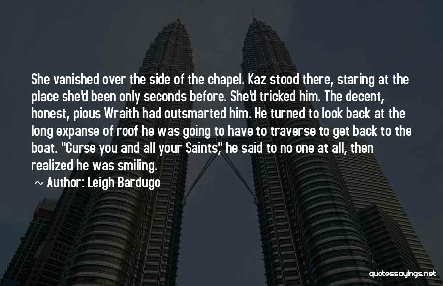 Leigh Bardugo Quotes: She Vanished Over The Side Of The Chapel. Kaz Stood There, Staring At The Place She'd Been Only Seconds Before.