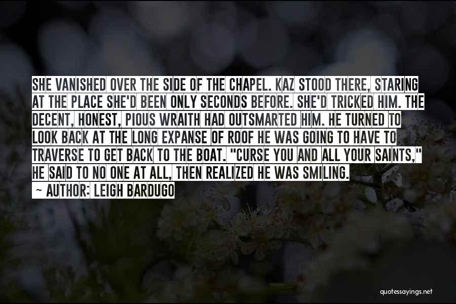 Leigh Bardugo Quotes: She Vanished Over The Side Of The Chapel. Kaz Stood There, Staring At The Place She'd Been Only Seconds Before.