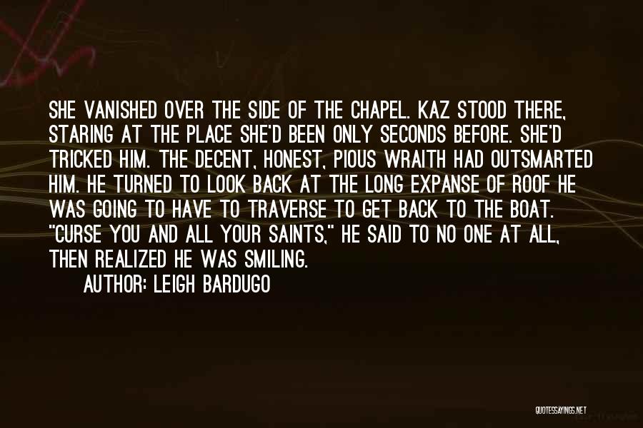 Leigh Bardugo Quotes: She Vanished Over The Side Of The Chapel. Kaz Stood There, Staring At The Place She'd Been Only Seconds Before.