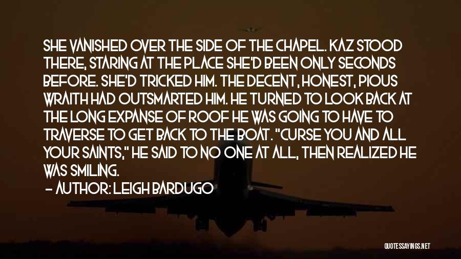 Leigh Bardugo Quotes: She Vanished Over The Side Of The Chapel. Kaz Stood There, Staring At The Place She'd Been Only Seconds Before.