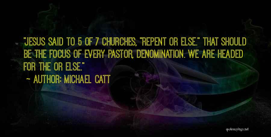 Michael Catt Quotes: Jesus Said To 5 Of 7 Churches, Repent Or Else. That Should Be The Focus Of Every Pastor, Denomination. We