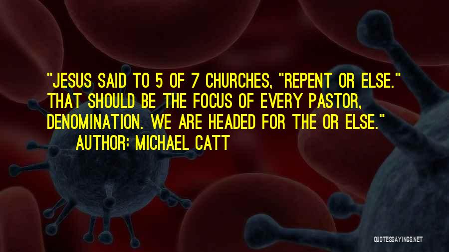 Michael Catt Quotes: Jesus Said To 5 Of 7 Churches, Repent Or Else. That Should Be The Focus Of Every Pastor, Denomination. We