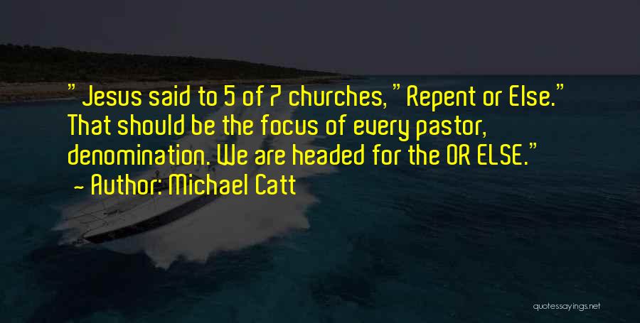Michael Catt Quotes: Jesus Said To 5 Of 7 Churches, Repent Or Else. That Should Be The Focus Of Every Pastor, Denomination. We