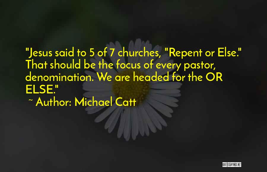 Michael Catt Quotes: Jesus Said To 5 Of 7 Churches, Repent Or Else. That Should Be The Focus Of Every Pastor, Denomination. We