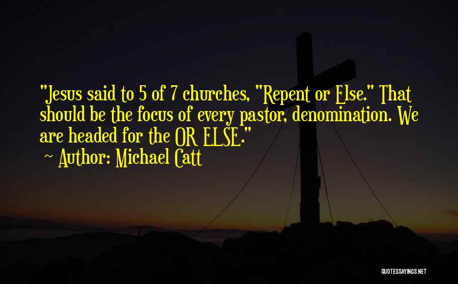 Michael Catt Quotes: Jesus Said To 5 Of 7 Churches, Repent Or Else. That Should Be The Focus Of Every Pastor, Denomination. We