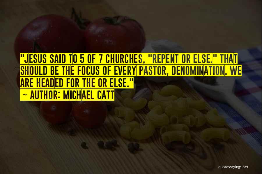 Michael Catt Quotes: Jesus Said To 5 Of 7 Churches, Repent Or Else. That Should Be The Focus Of Every Pastor, Denomination. We
