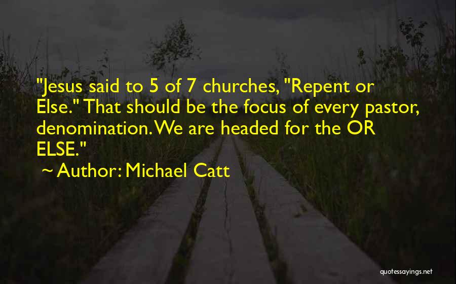 Michael Catt Quotes: Jesus Said To 5 Of 7 Churches, Repent Or Else. That Should Be The Focus Of Every Pastor, Denomination. We