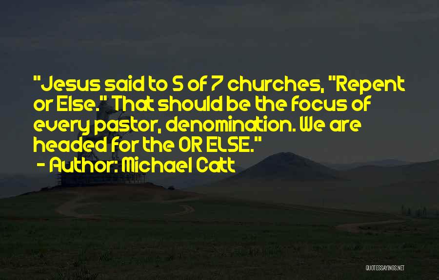 Michael Catt Quotes: Jesus Said To 5 Of 7 Churches, Repent Or Else. That Should Be The Focus Of Every Pastor, Denomination. We