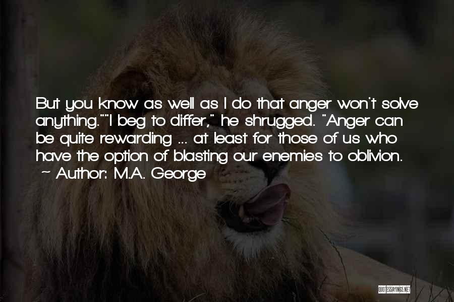 M.A. George Quotes: But You Know As Well As I Do That Anger Won't Solve Anything.i Beg To Differ, He Shrugged. Anger Can