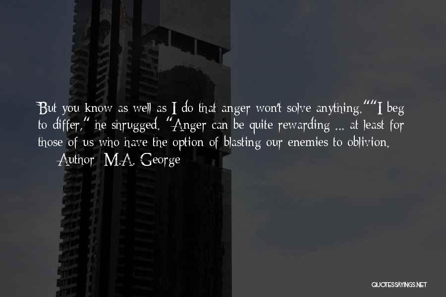 M.A. George Quotes: But You Know As Well As I Do That Anger Won't Solve Anything.i Beg To Differ, He Shrugged. Anger Can