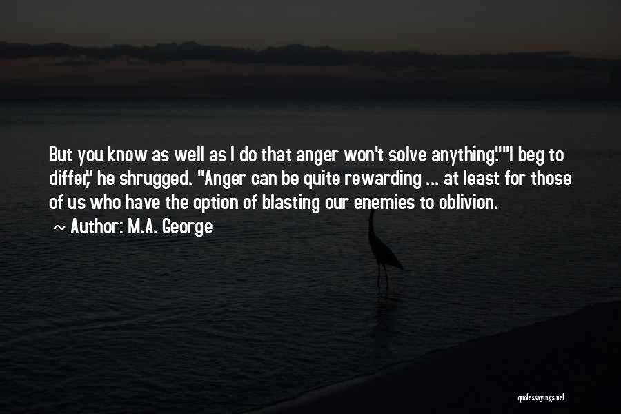 M.A. George Quotes: But You Know As Well As I Do That Anger Won't Solve Anything.i Beg To Differ, He Shrugged. Anger Can