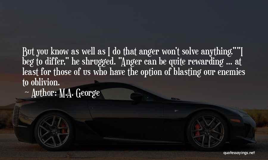 M.A. George Quotes: But You Know As Well As I Do That Anger Won't Solve Anything.i Beg To Differ, He Shrugged. Anger Can