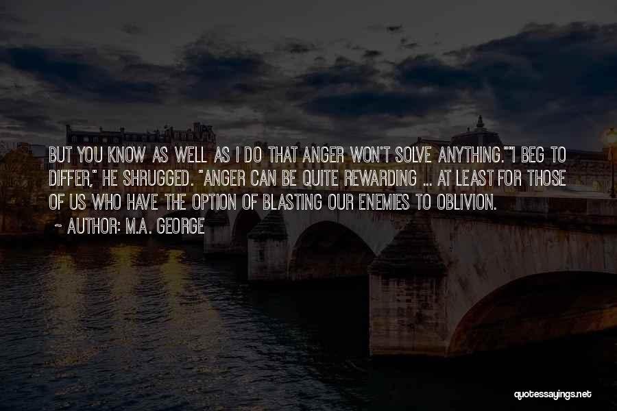 M.A. George Quotes: But You Know As Well As I Do That Anger Won't Solve Anything.i Beg To Differ, He Shrugged. Anger Can