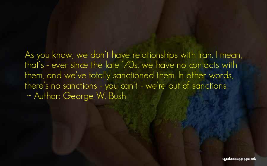 George W. Bush Quotes: As You Know, We Don't Have Relationships With Iran. I Mean, That's - Ever Since The Late '70s, We Have