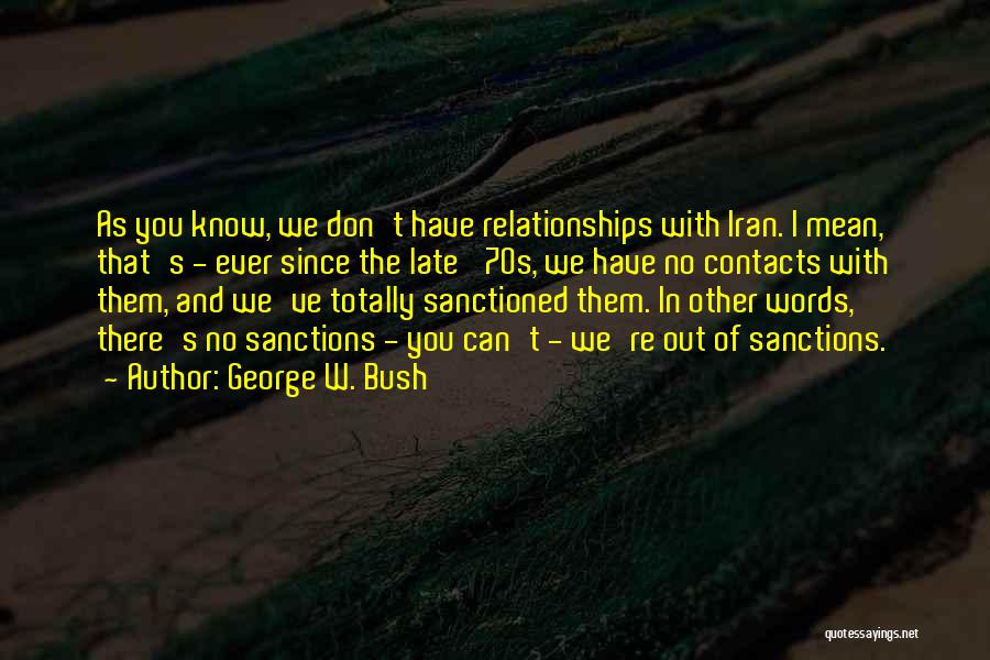 George W. Bush Quotes: As You Know, We Don't Have Relationships With Iran. I Mean, That's - Ever Since The Late '70s, We Have