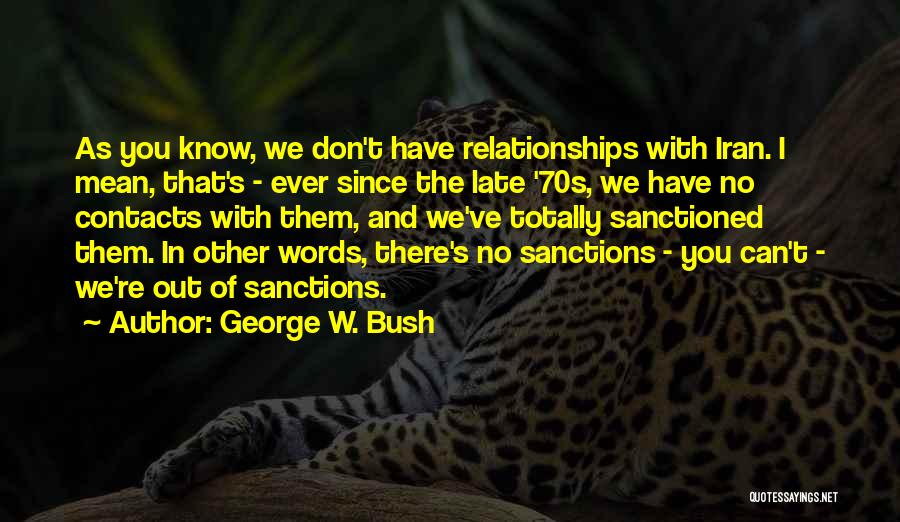 George W. Bush Quotes: As You Know, We Don't Have Relationships With Iran. I Mean, That's - Ever Since The Late '70s, We Have