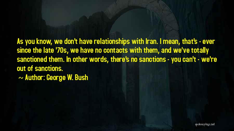 George W. Bush Quotes: As You Know, We Don't Have Relationships With Iran. I Mean, That's - Ever Since The Late '70s, We Have